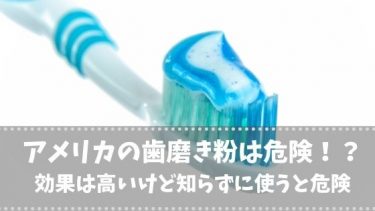 アメリカの歯磨き粉は危険！？効果は高いけど知らずに使うと危険